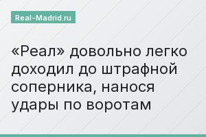 «Реал» довольно легко доходил до штрафной соперника, нанося удары по воротам
