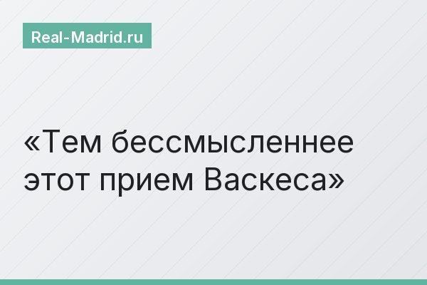Тем бессмысленнее этот прием Васкеса