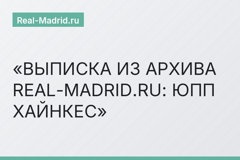 ВЫПИСКА ИЗ АРХИВА REAL-MADRID.RU: ЮПП ХАЙНКЕС
