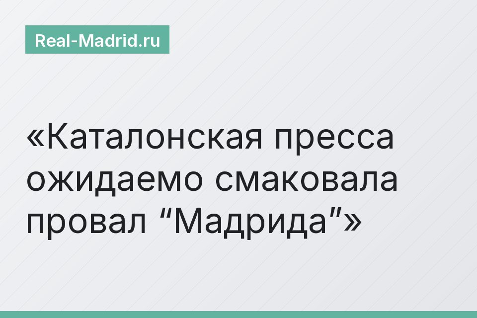 Каталонская пресса ожидаемо смаковала провал “Мадрида”