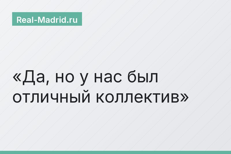 Да, но у нас был отличный коллектив