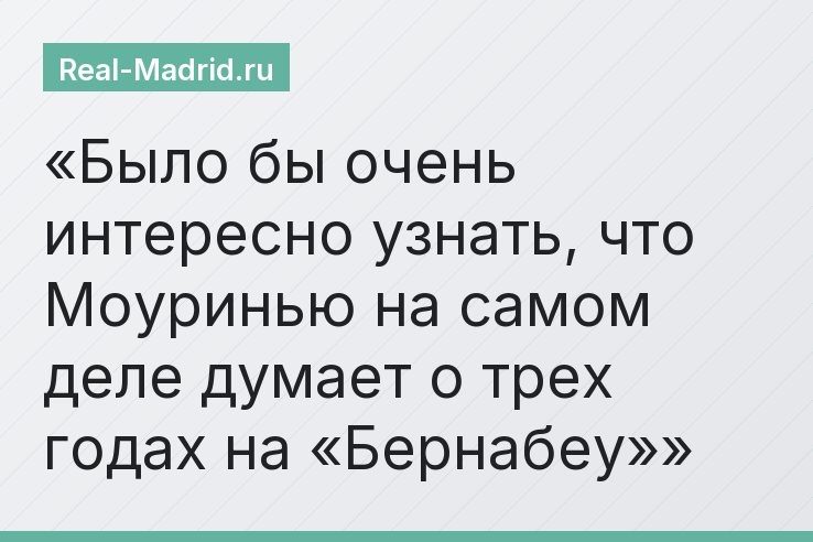 Было бы очень интересно узнать, что Моуринью на самом деле думает о трех годах на «Бернабеу»