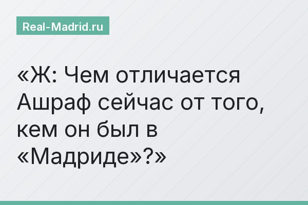Ж: Чем отличается Ашраф сейчас от того, кем он был в «Мадриде»?