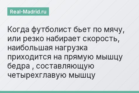 Когда футболист бьет по мячу, или резко набирает скорость, наибольшая нагрузка приходится на прямую мышцу бедра , составляющую четырехглавую мышцу