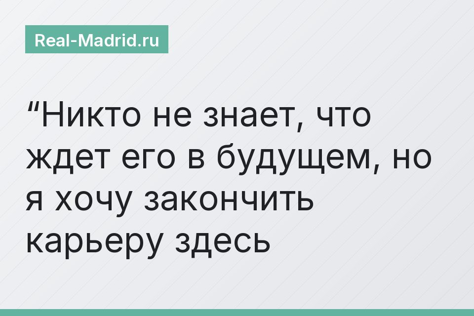 “Никто не знает, что ждет его в будущем, но я хочу закончить карьеру здесь