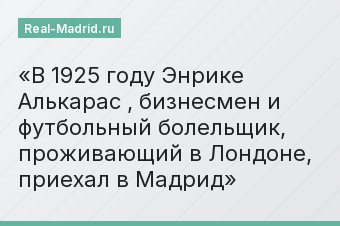 В 1925 году Энрике Алькарас , бизнесмен и футбольный болельщик, проживающий в Лондоне, приехал в Мадрид