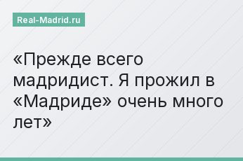 Прежде всего мадридист. Я прожил в «Мадриде» очень много лет