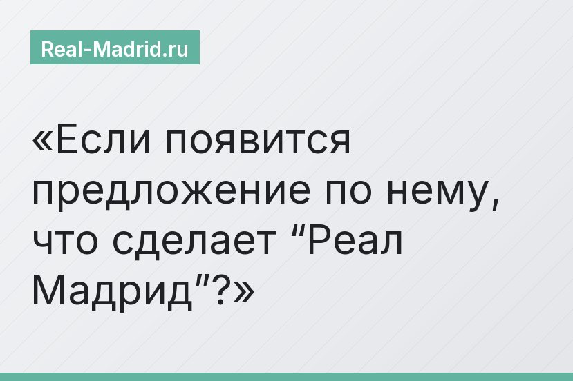 Если появится предложение по нему, что сделает “Реал Мадрид”?