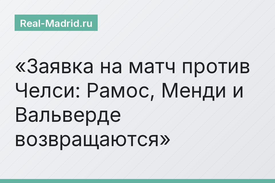 Заявка на матч против Челси: Рамос, Менди и Вальверде возвращаются