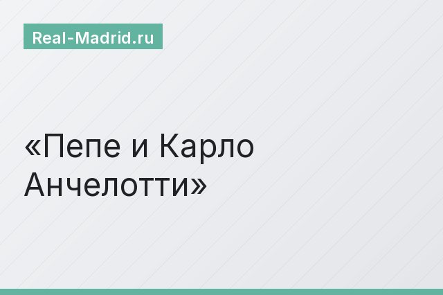 Пепе и Карло Анчелотти Пепе и Карло Анчелотти
