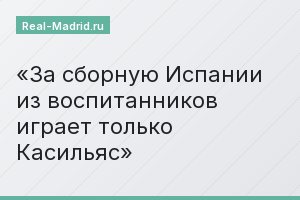 За сборную Испании из воспитанников играет только Касильяс