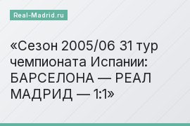 Сезон 2005/06 31 тур чемпионата Испании: БАРСЕЛОНА — РЕАЛ МАДРИД — 1:1