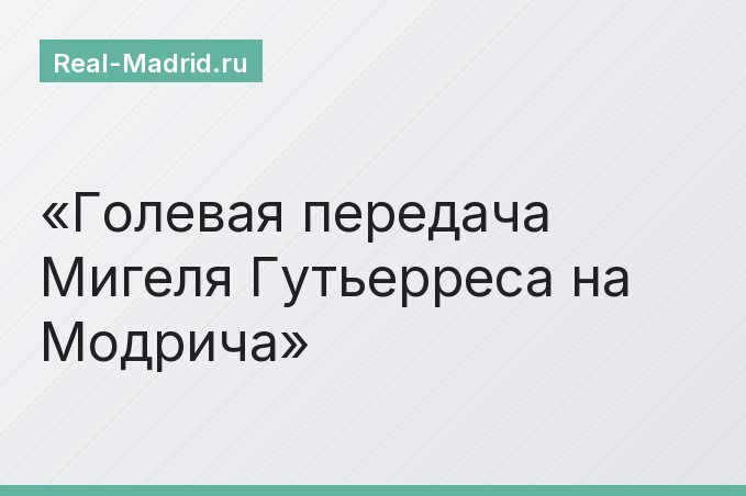 Голевая передача Мигеля Гутьерреса на Модрича