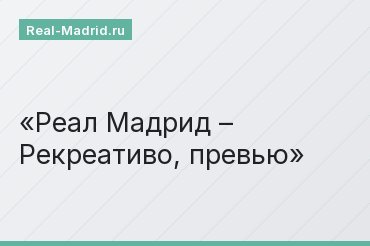 Реал Мадрид – Рекреативо, превью