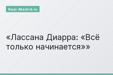 Лассана Диарра: «Всё только начинается»