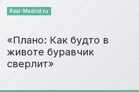 Плано: Как будто в животе буравчик сверлит