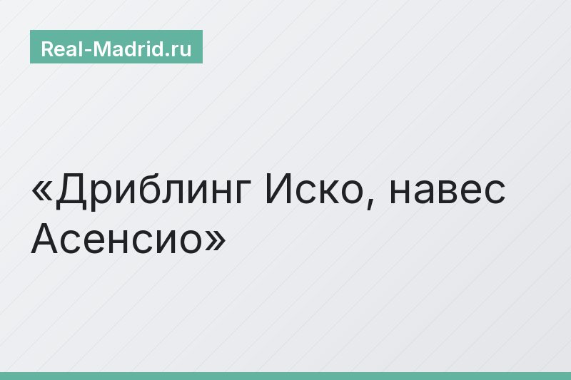 Дриблинг Иско, навес Асенсио