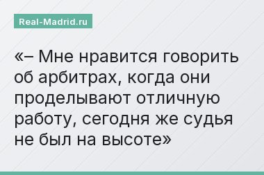 – Мне нравится говорить об арбитрах, когда они проделывают отличную работу, сегодня же судья не был на высоте