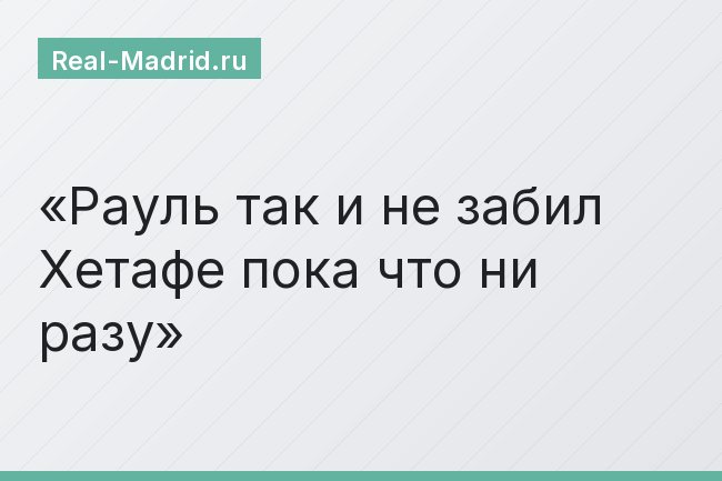 Рауль так и не забил Хетафе пока что ни разу
