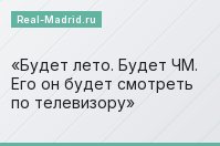 Будет лето. Будет ЧМ. Его он будет смотреть по телевизору