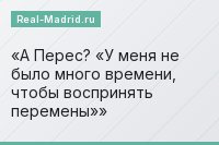 А Перес? «У меня не было много времени, чтобы воспринять перемены»