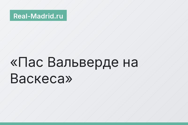 Пас Вальверде на Васкеса