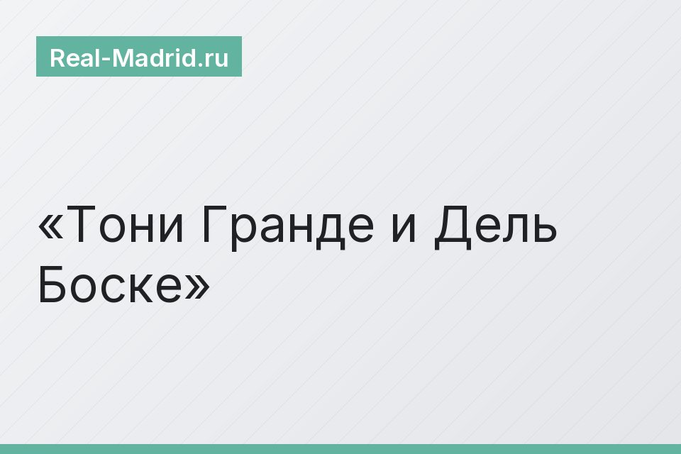 Тони Гранде и Дель Боске