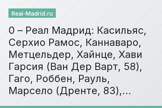 0 – Реал Мадрид: Касильяс, Серхио Рамос, Каннаваро, Метцельдер, Хайнце, Хави Гарсия (Ван Дер Варт, 58), Гаго, Роббен, Рауль, Марсело (Дренте, 83),…