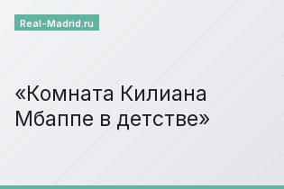 Комната Килиана Мбаппе в детстве