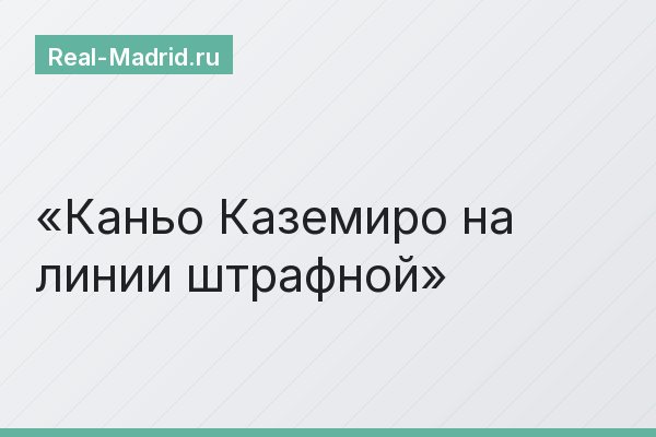 Каньо Каземиро на линии штрафной