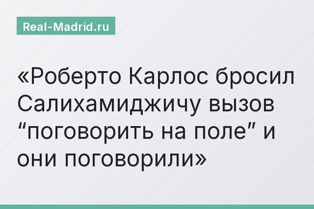 Роберто Карлос бросил Салихамиджичу вызов “поговорить на поле” и они поговорили