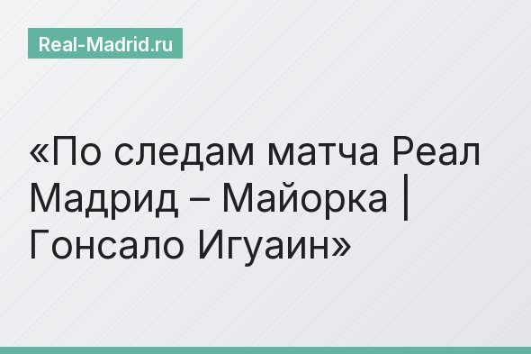 По следам матча Реал Мадрид – Майорка | Гонсало Игуаин