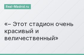 – Этот стадион очень красивый и величественный