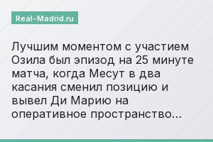 Лучшим моментом с участием Озила был эпизод на 25 минуте матча, когда Месут в два касания сменил позицию и вывел Ди Марию на оперативное пространство…