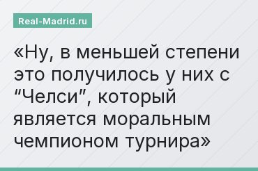 Ну, в меньшей степени это получилось у них с “Челси”, который является моральным чемпионом турнира