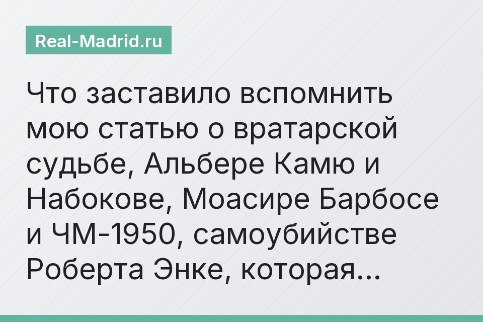 Что заставило вспомнить мою статью о вратарской судьбе, Альбере Камю и Набокове, Моасире Барбосе и ЧМ-1950, самоубийстве Роберта Энке, которая…