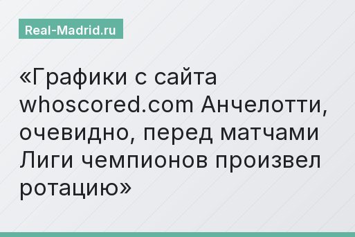 Графики с сайта whoscored.com Анчелотти, очевидно, перед матчами Лиги чемпионов произвел ротацию