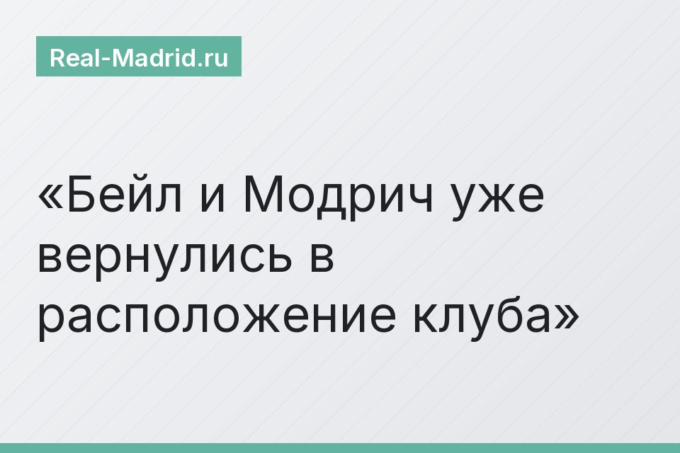 Бейл и Модрич уже вернулись в расположение клуба