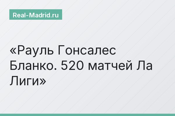 Рауль Гонсалес Бланко. 520 матчей Ла Лиги