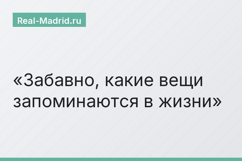 Забавно, какие вещи запоминаются в жизни