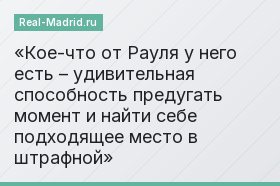 Кое-что от Рауля у него есть – удивительная способность предугать момент и найти себе подходящее место в штрафной