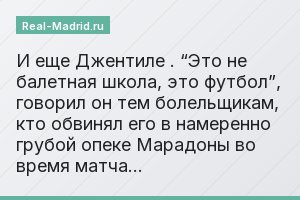 И еще Джентиле . “Это не балетная школа, это футбол”, говорил он тем болельщикам, кто обвинял его в намеренно грубой опеке Марадоны во время матча…