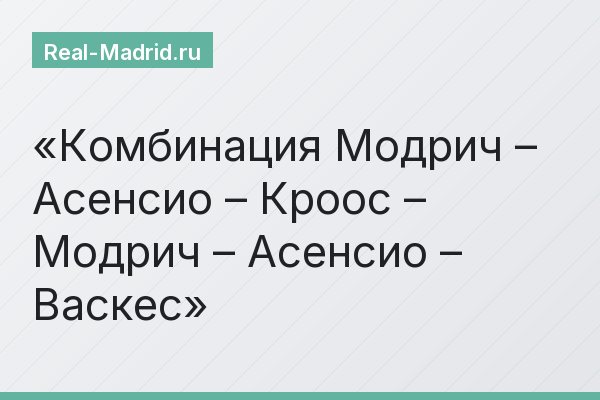 Комбинация Модрич – Асенсио – Кроос – Модрич – Асенсио – Васкес
