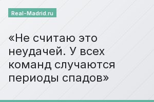 Не считаю это неудачей. У всех команд случаются периоды спадов