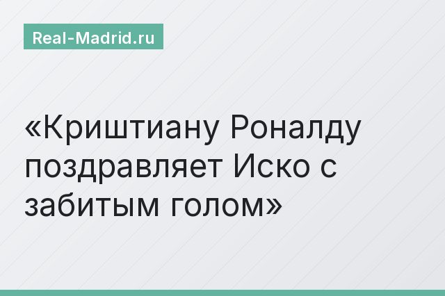 Криштиану Роналду поздравляет Иско с забитым голом Криштиану Роналду поздравляет Иско с забитым голом