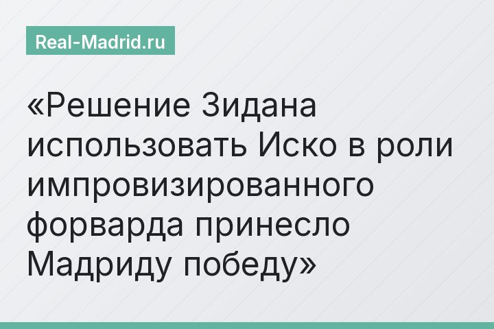 Решение Зидана использовать Иско в роли импровизированного форварда принесло Мадриду победу