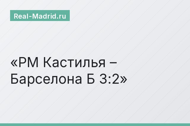 РМ Кастилья – Барселона Б 3:2