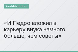И Педро вложил в карьеру внука намного больше, чем советы