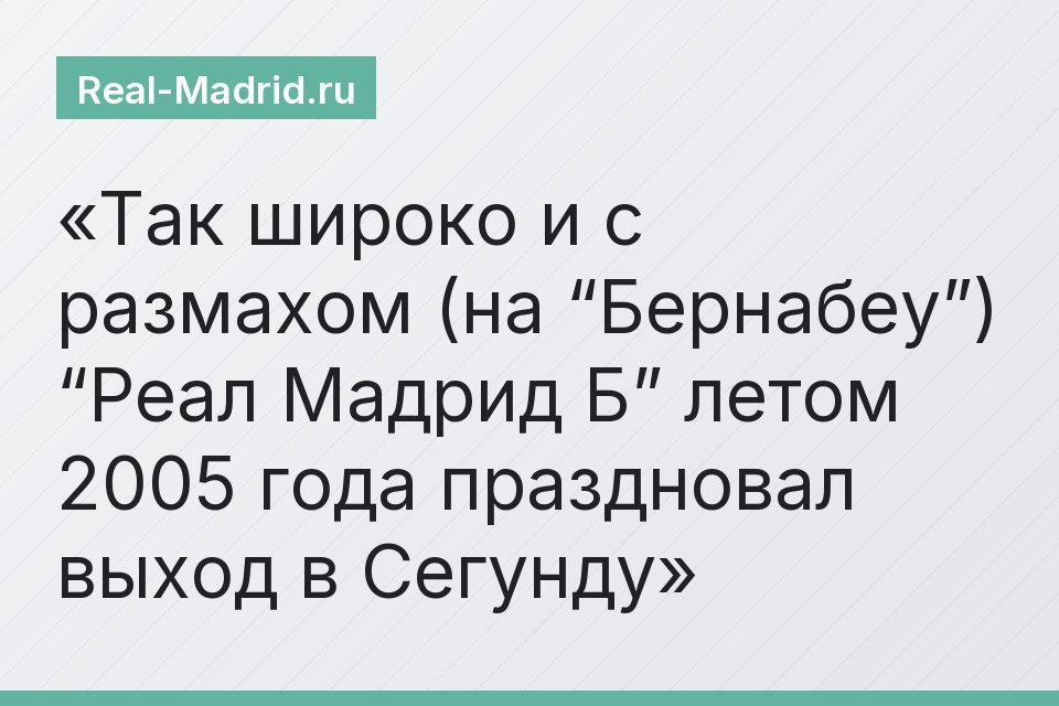 Так широко и с размахом (на “Бернабеу”) “Реал Мадрид Б” летом 2005 года праздновал выход в Сегунду