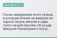 После завершения этого сезона, в котором «Реал» не выиграл ни одного титула, многие в один голос начали просить об уходе Мануэля Пеллегрини с поста…